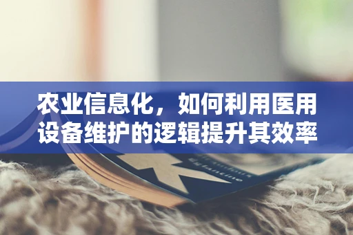 农业信息化，如何利用医用设备维护的逻辑提升其效率？