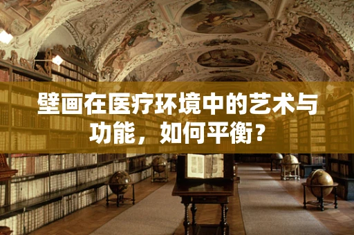 壁画在医疗环境中的艺术与功能，如何平衡？