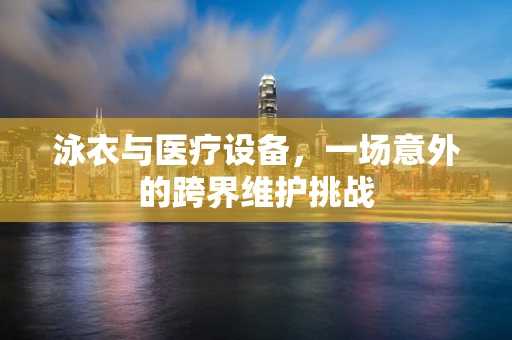 泳衣与医疗设备，一场意外的跨界维护挑战