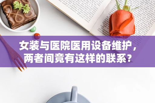 女装与医院医用设备维护，两者间竟有这样的联系？