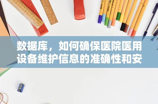 数据库，如何确保医院医用设备维护信息的准确性和安全性？