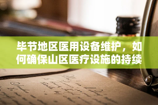 毕节地区医用设备维护，如何确保山区医疗设施的持续高效运行？