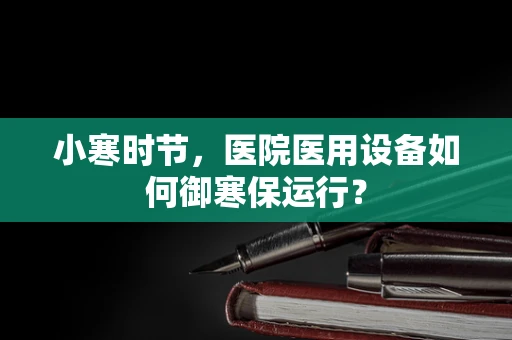 小寒时节，医院医用设备如何御寒保运行？