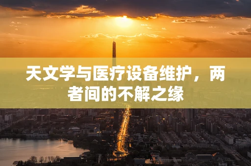 天文学与医疗设备维护，两者间的不解之缘