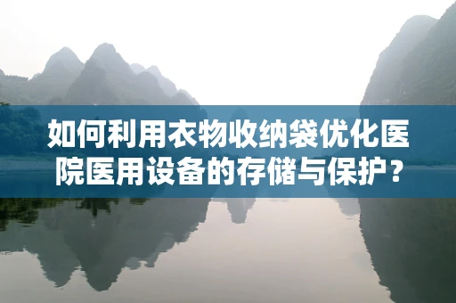 如何利用衣物收纳袋优化医院医用设备的存储与保护？
