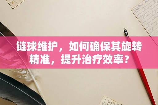 链球维护，如何确保其旋转精准，提升治疗效率？
