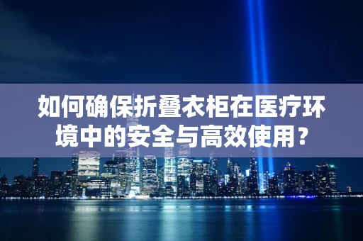 如何确保折叠衣柜在医疗环境中的安全与高效使用？