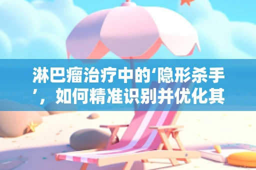 淋巴瘤治疗中的‘隐形杀手’，如何精准识别并优化其医用设备维护？