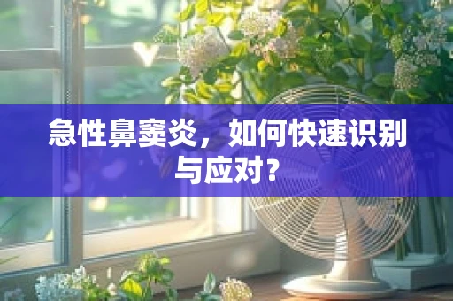 急性鼻窦炎，如何快速识别与应对？