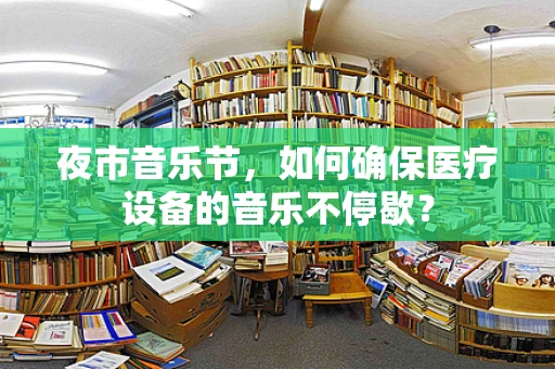 夜市音乐节，如何确保医疗设备的音乐不停歇？