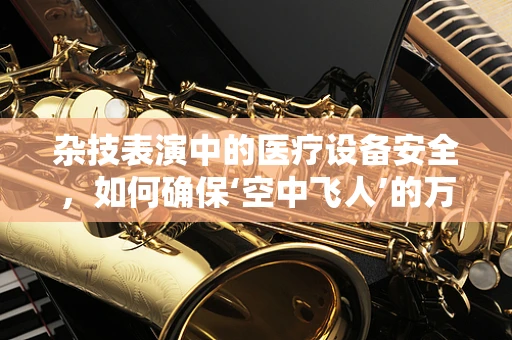 杂技表演中的医疗设备安全，如何确保‘空中飞人’的万无一失？