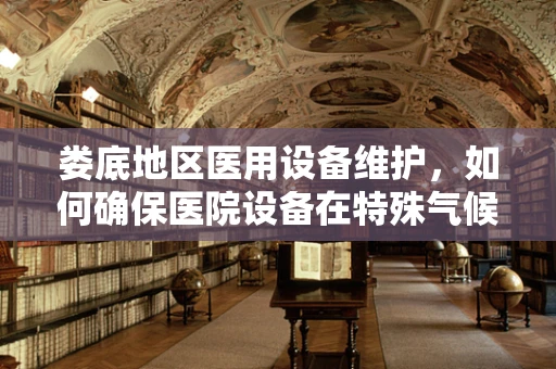 娄底地区医用设备维护，如何确保医院设备在特殊气候下的稳定运行？