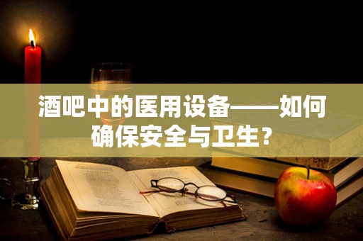 酒吧中的医用设备——如何确保安全与卫生？