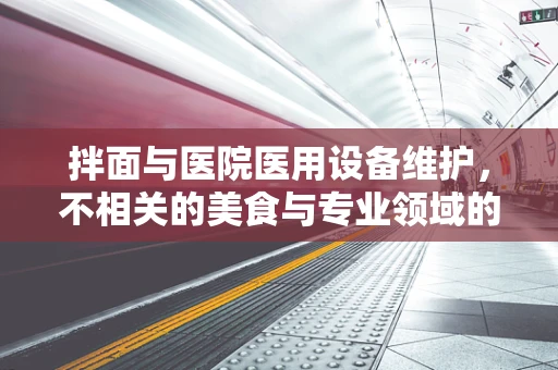 拌面与医院医用设备维护，不相关的美食与专业领域的奇妙联系