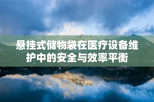 悬挂式储物袋在医疗设备维护中的安全与效率平衡