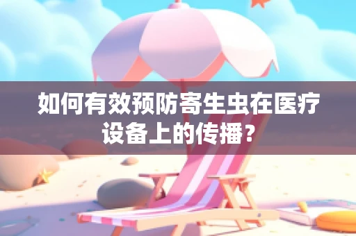 如何有效预防寄生虫在医疗设备上的传播？