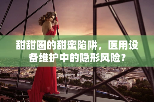 甜甜圈的甜蜜陷阱，医用设备维护中的隐形风险？