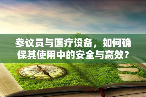 参议员与医疗设备，如何确保其使用中的安全与高效？
