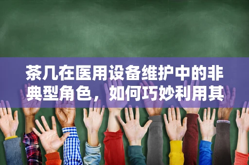 茶几在医用设备维护中的非典型角色，如何巧妙利用其稳定性？