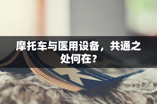 摩托车与医用设备，共通之处何在？