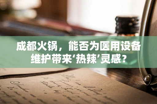 成都火锅，能否为医用设备维护带来‘热辣’灵感？