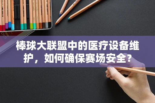 棒球大联盟中的医疗设备维护，如何确保赛场安全？