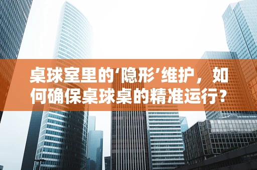 桌球室里的‘隐形’维护，如何确保桌球桌的精准运行？