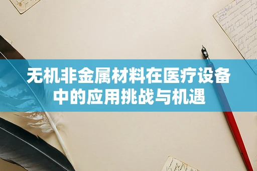 无机非金属材料在医疗设备中的应用挑战与机遇
