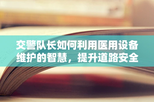 交警队长如何利用医用设备维护的智慧，提升道路安全巡查效率？