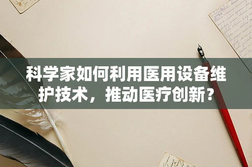 科学家如何利用医用设备维护技术，推动医疗创新？
