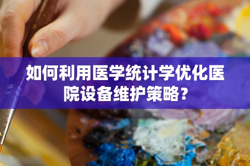 如何利用医学统计学优化医院设备维护策略？
