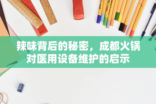辣味背后的秘密，成都火锅对医用设备维护的启示