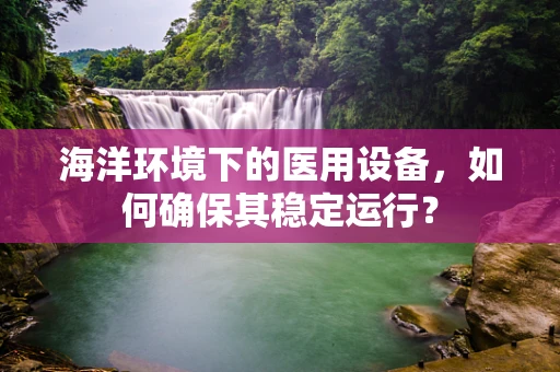 海洋环境下的医用设备，如何确保其稳定运行？