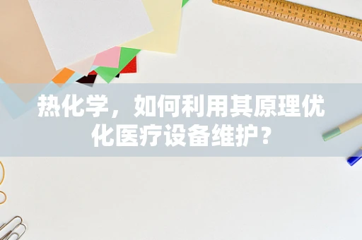 热化学，如何利用其原理优化医疗设备维护？
