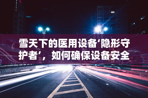 雪天下的医用设备‘隐形守护者’，如何确保设备安全运行？