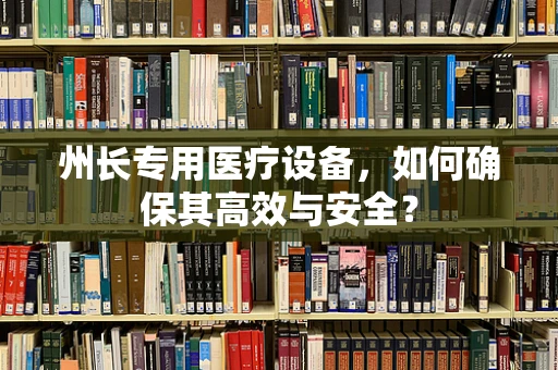 州长专用医疗设备，如何确保其高效与安全？
