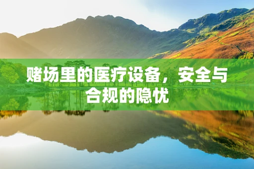 赌场里的医疗设备，安全与合规的隐忧