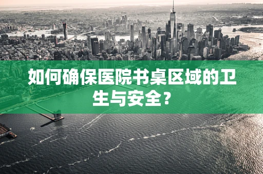 如何确保医院书桌区域的卫生与安全？