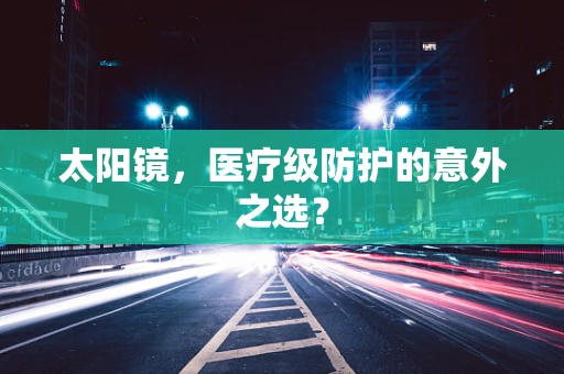 太阳镜，医疗级防护的意外之选？