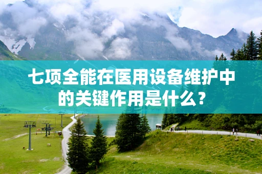七项全能在医用设备维护中的关键作用是什么？