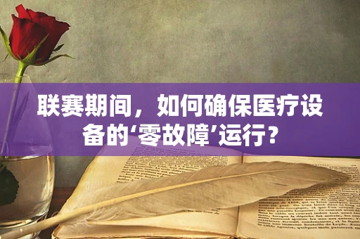 联赛期间，如何确保医疗设备的‘零故障’运行？