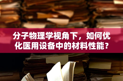 分子物理学视角下，如何优化医用设备中的材料性能？