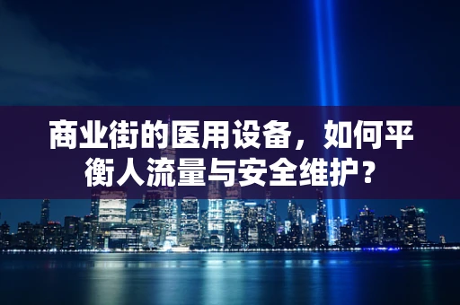 商业街的医用设备，如何平衡人流量与安全维护？