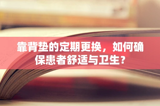 靠背垫的定期更换，如何确保患者舒适与卫生？
