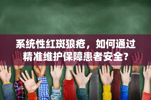 系统性红斑狼疮，如何通过精准维护保障患者安全？