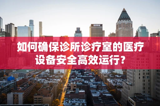 如何确保诊所诊疗室的医疗设备安全高效运行？