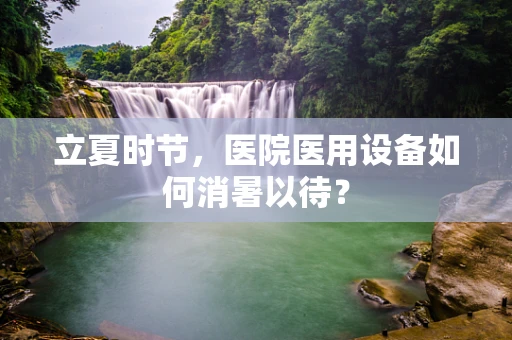 立夏时节，医院医用设备如何消暑以待？
