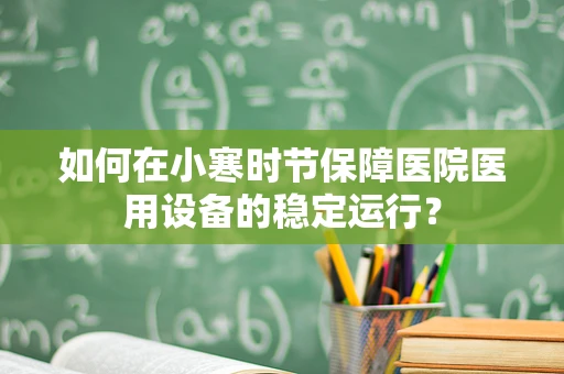 如何在小寒时节保障医院医用设备的稳定运行？