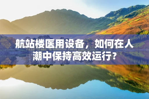 航站楼医用设备，如何在人潮中保持高效运行？