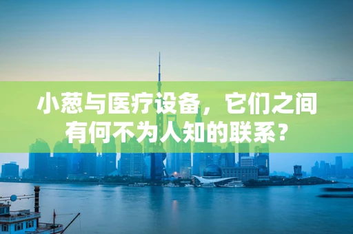 小葱与医疗设备，它们之间有何不为人知的联系？